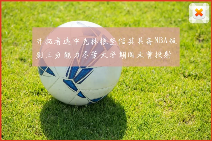 开拓者选中克林根坚信其具备NBA级别三分能力尽管大学期间未曾投射