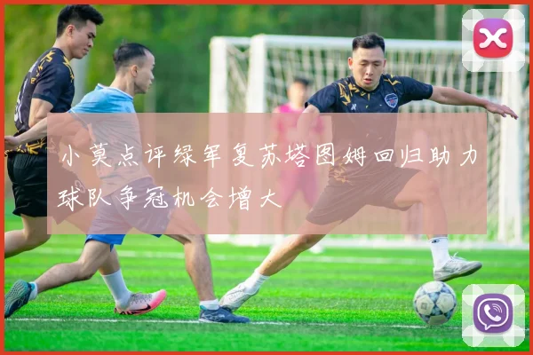 小莫点评绿军复苏塔图姆回归助力球队争冠机会增大