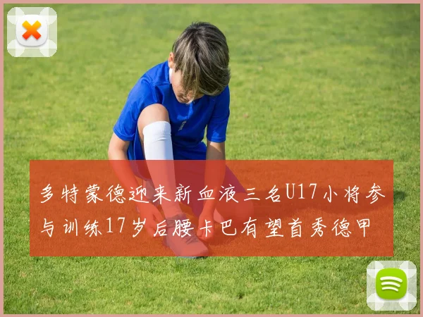 多特蒙德迎来新血液三名U17小将参与训练17岁后腰卡巴有望首秀德甲