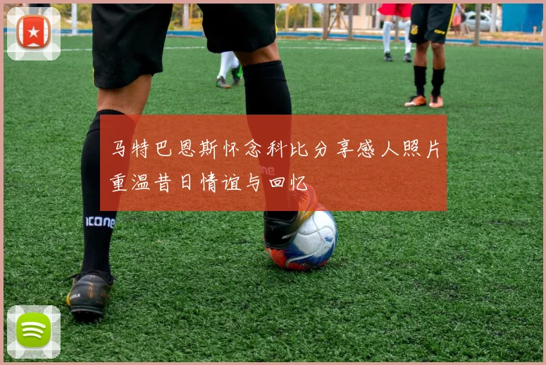 马特巴恩斯怀念科比分享感人照片重温昔日情谊与回忆