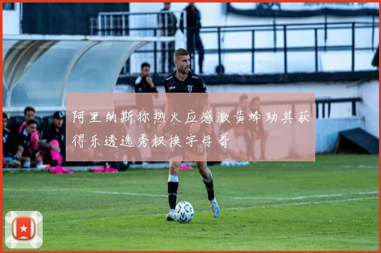 阿里纳斯称热火应感激黄蜂助其获得乐透选秀权换字母哥