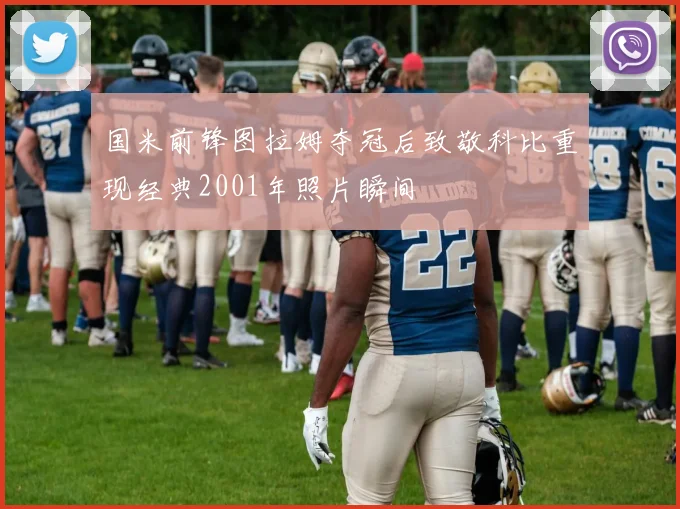 国米前锋图拉姆夺冠后致敬科比重现经典2001年照片瞬间
