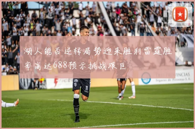 湖人能否逆转局势迎来胜利雷霆胜率高达688预示挑战艰巨