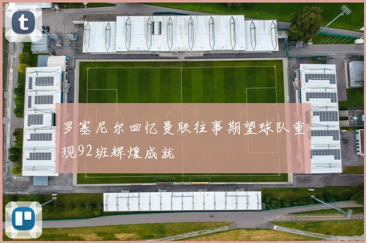 罗塞尼尔回忆曼联往事期望球队重现92班辉煌成就