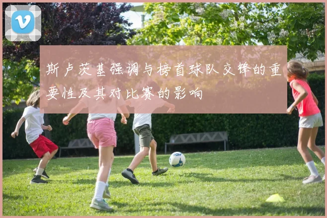斯卢茨基强调与榜首球队交锋的重要性及其对比赛的影响
