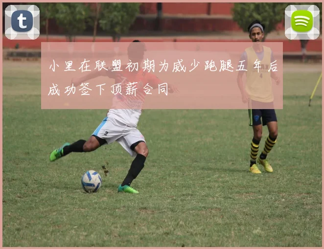 小里在联盟初期为威少跑腿五年后成功签下顶薪合同